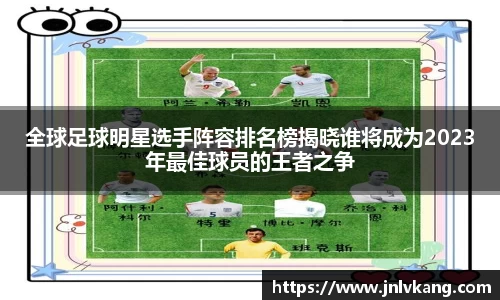 全球足球明星选手阵容排名榜揭晓谁将成为2023年最佳球员的王者之争