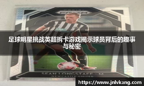 足球明星挑战英超拆卡游戏揭示球员背后的趣事与秘密