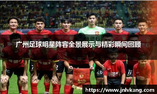 广州足球明星阵容全景展示与精彩瞬间回顾