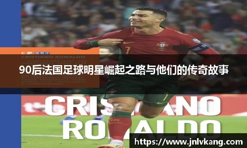 90后法国足球明星崛起之路与他们的传奇故事