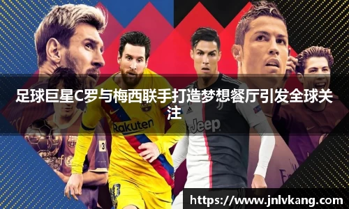 足球巨星C罗与梅西联手打造梦想餐厅引发全球关注