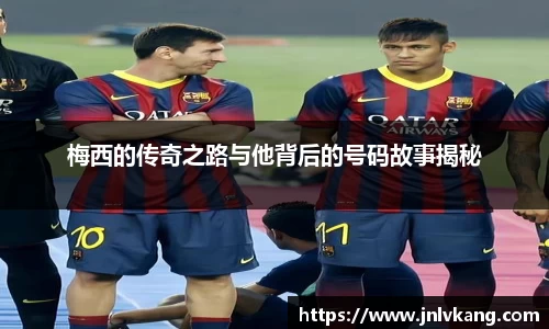梅西的传奇之路与他背后的号码故事揭秘