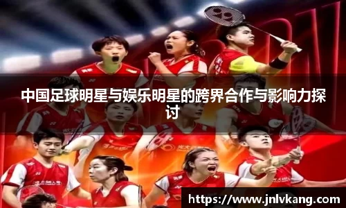 中国足球明星与娱乐明星的跨界合作与影响力探讨